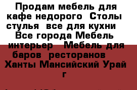 Продам мебель для кафе недорого. Столы, стулья, все для кухни. - Все города Мебель, интерьер » Мебель для баров, ресторанов   . Ханты-Мансийский,Урай г.